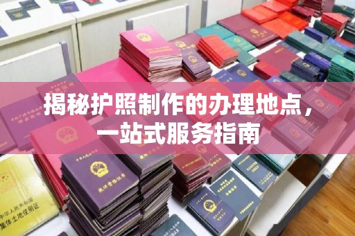景德镇揭秘护照制作的办理地点，一站式服务指南